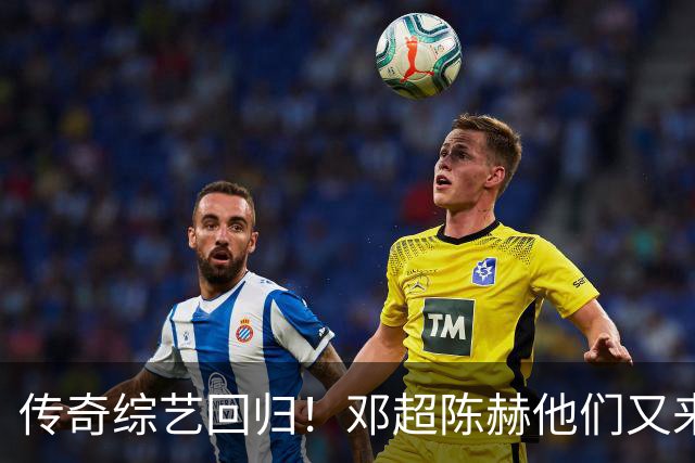 传奇综艺回归！邓超陈赫他们又来了