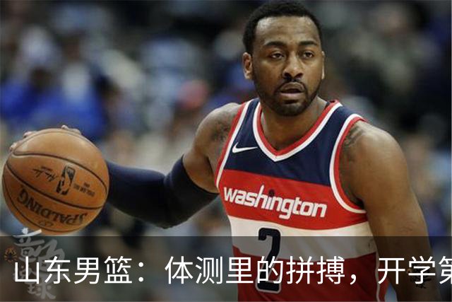 山东男篮：体测里的拼搏，开学第一课