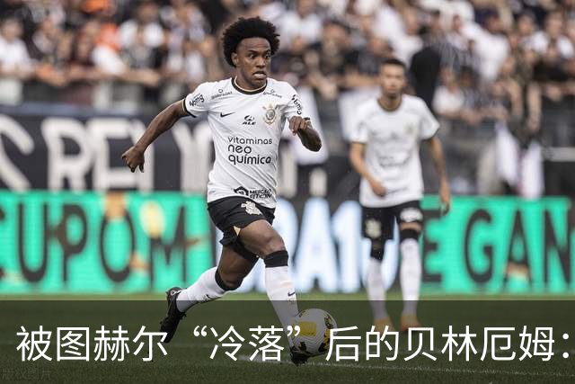 被图赫尔“冷落”后的贝林厄姆：用七个进球打脸质疑者